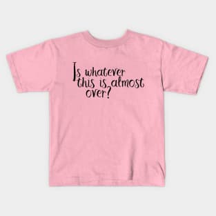 Is Whatever This Is Almost Over? Kids T-Shirt